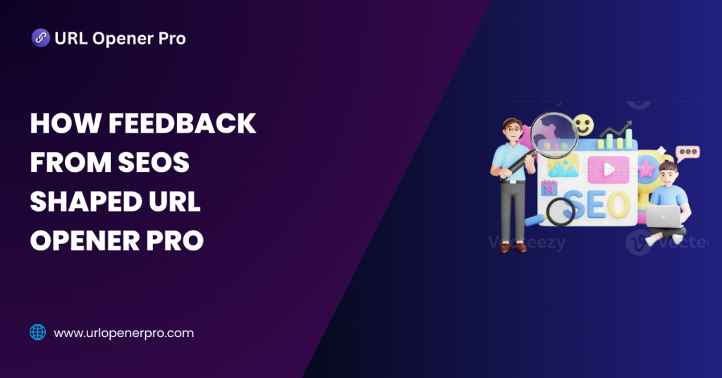 How Feedback from SEOs Shaped URL Opener Pro