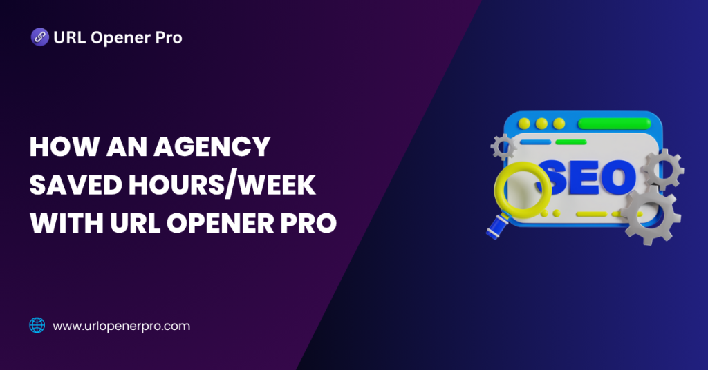 How an Agency Saved Hours_Week with URL Opener Pro
